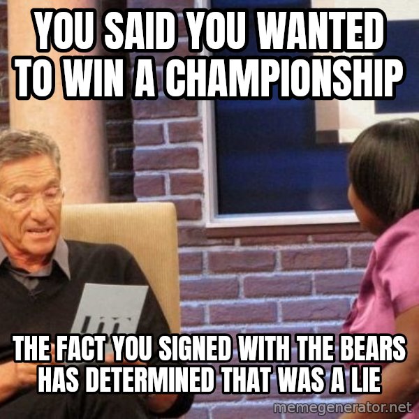 Maury Lie Detector meme: You said you wanted to win a championship / The fact you signed with the bears has determined that was a lie