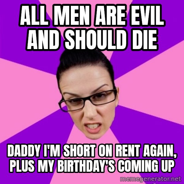 Privilege Denying Feminist meme: all men are evil and should die / daddy I'm short on rent again, plus my birthday's coming up