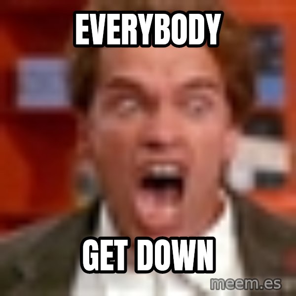 Arnold Schwarzenegger Yelling meme: everybody / get down