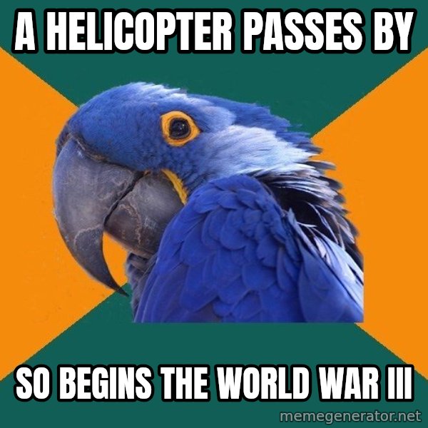 Paranoid Parrot meme: a  helicopter passes by / so begins the world war iii