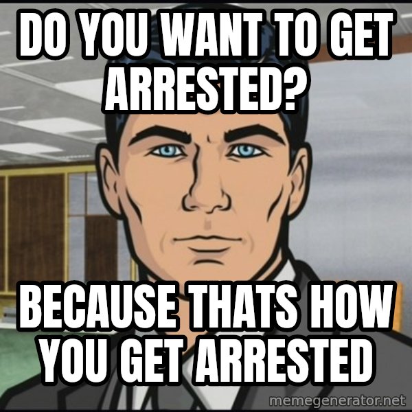 Archer meme: Do you want to get arrested? / because thats how you get arrested