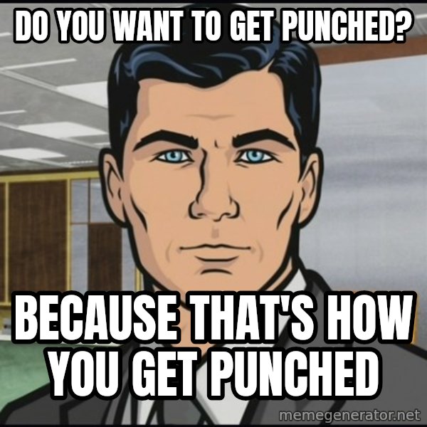 Archer meme: do you want to get punched? / because that's how you get punched