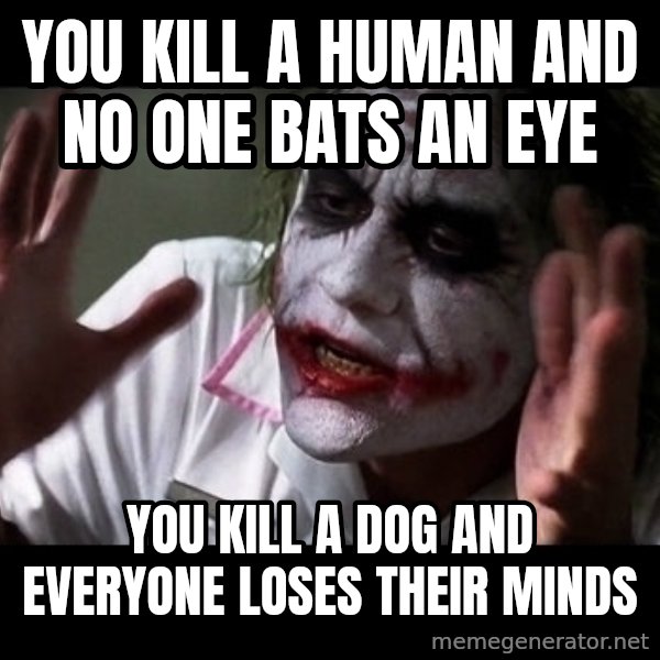 joker mind loss meme: You kill a human and no one bats an eye / You kill a dog and everyone loses their minds