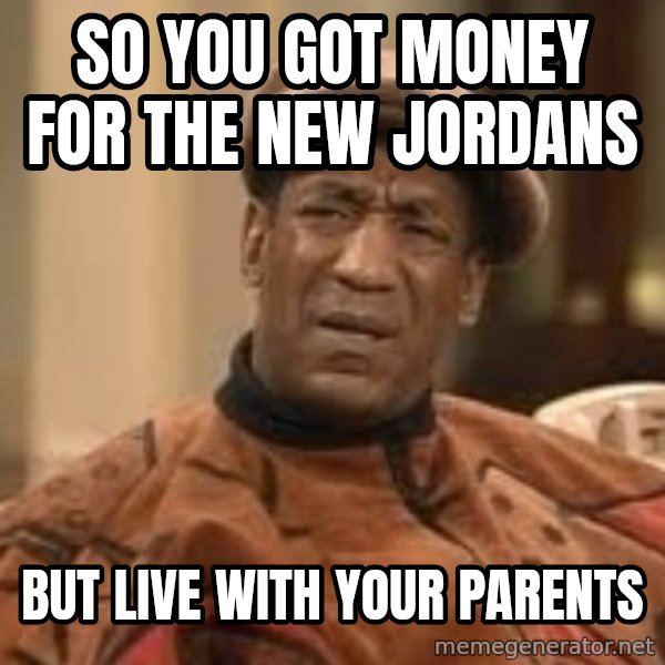 Confused Bill Cosby  meme: So you got money for the new jordans / But live with your parents