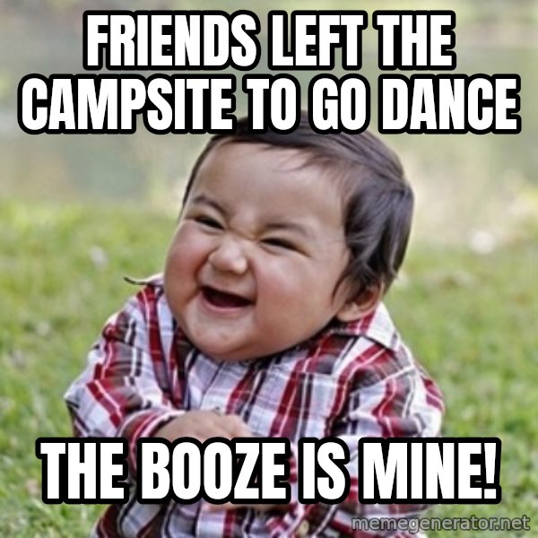 evil toddler kid2 meme: friends left the campsite to go dance / the booze is mine!