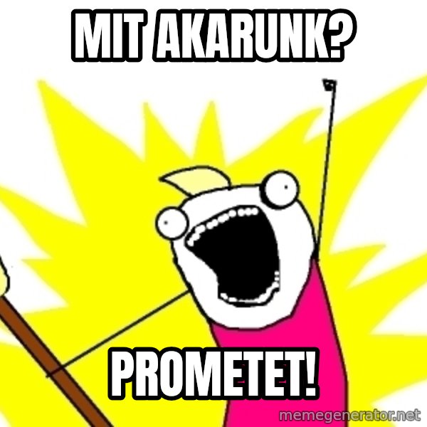 X ALL THE THINGS meme: Mit AKARunk? / PROMETET!