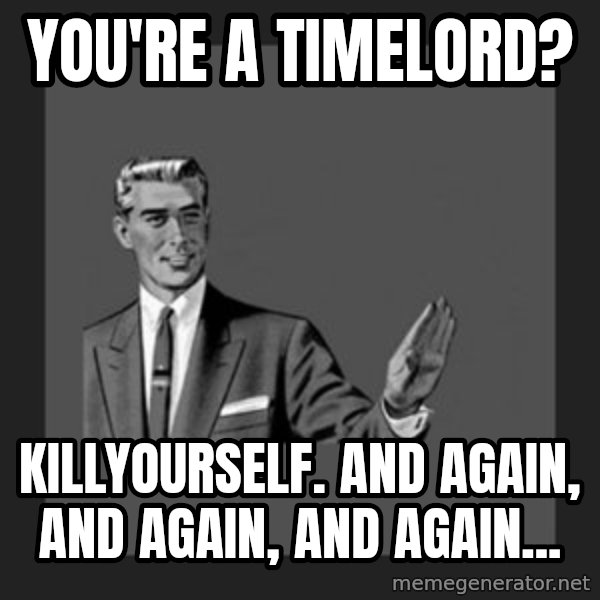 kill yourself guy meme: you're a timelord? / killyourself.  and again, and again, and again...