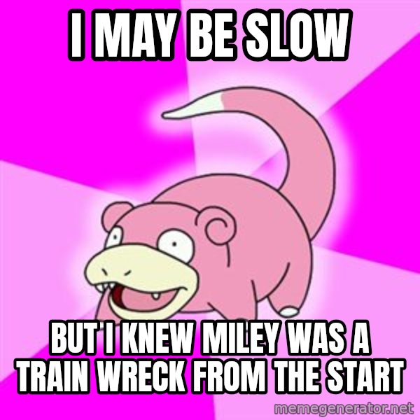 Slowpoke meme: I may be slow / but I knew Miley was a train wreck from the start