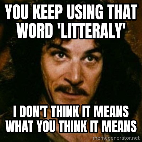 You keep using that word, I don't think it means what you think it means meme: you keep using that word 'litteraly' / i don't think it means what you think it means