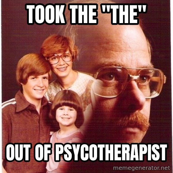 Vengeance Dad meme: took the "the" / out of psycotherapist