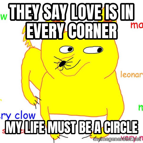 Forever Alone meme: They say love is in every corner / my life must be a circle