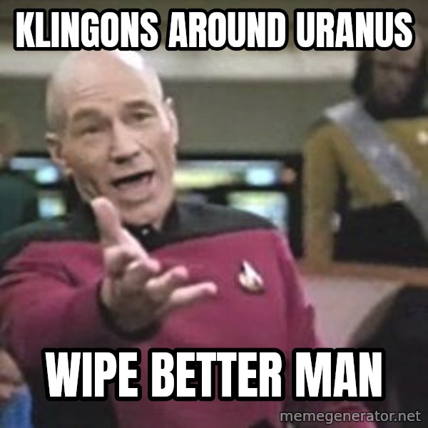 Captain Picard meme: klingons around uranus / wipe better man