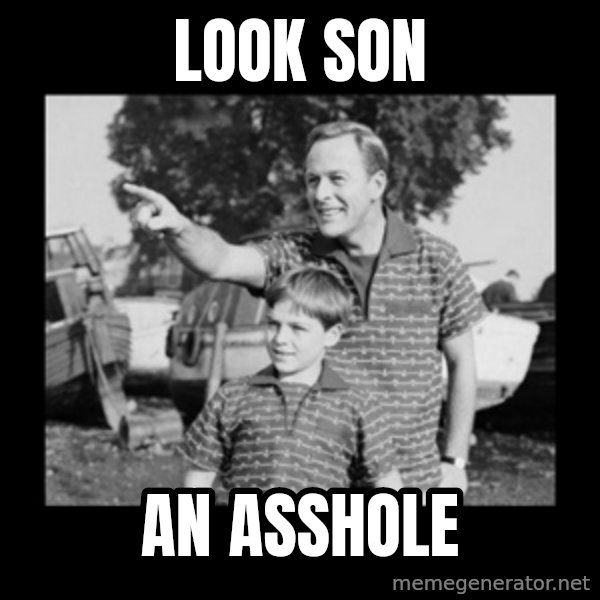 look son a faggot meme: Look son / an asshole
