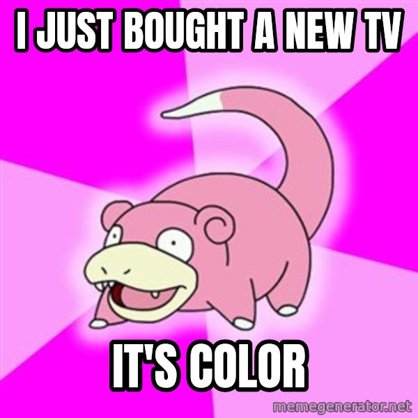 Slowpoke meme: i just bought a new TV / it's color