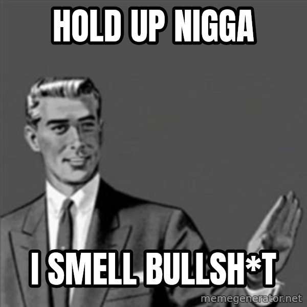 Correction Guy meme: Hold up nigga / I smell bullsh*t