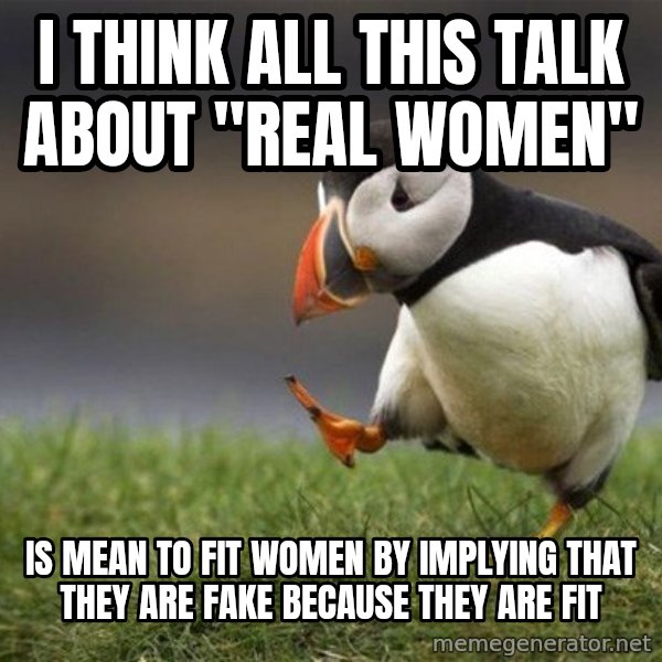 Unpopular Opinion Puffin meme: I think all this talk about "real women" / is mean to fit women by implying that they are fake because they are fit