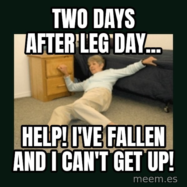 life alert lady meme: Two days after leg day... / HELP! I've fallen and I can't get up!