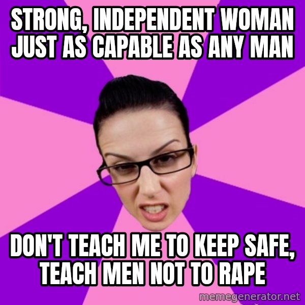Privilege Denying Feminist meme: strong, independent woman just as capable as any man / don't teach me to keep safe, teach men not to rape