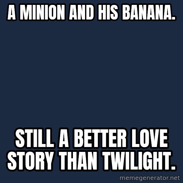minion banana meme: A minion and his banana. / Still a better love story than twilight.