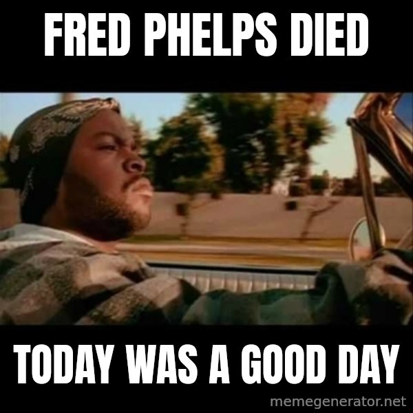 Ice Cube- Today was a Good day meme: fred phelps died / today was a good day