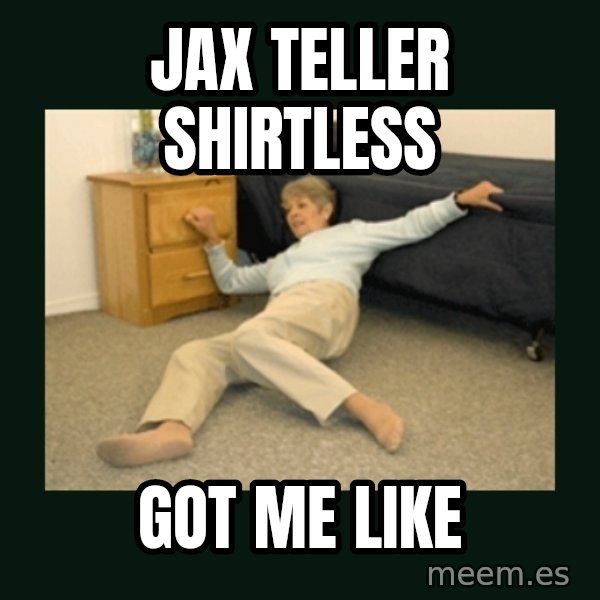 life alert lady meme: Jax Teller Shirtless / Got Me Like