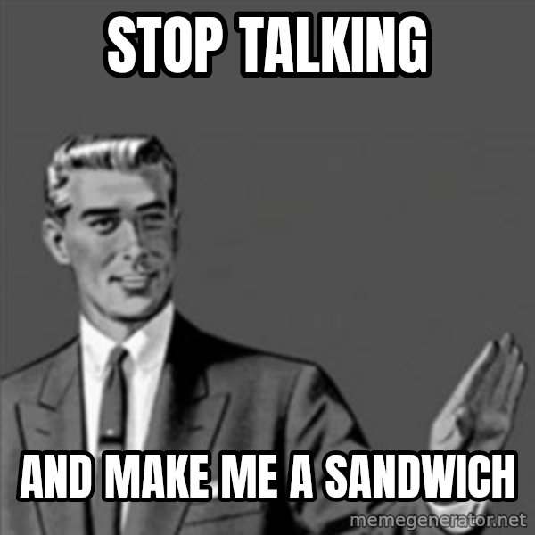 Correction Guy meme: stop talking / and make me a sandwich
