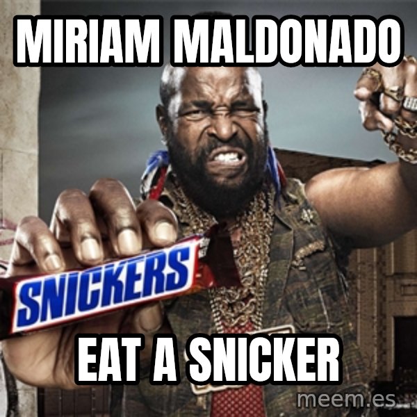 Mr T Snickers meme: Miriam Maldonado / Eat a snicker
