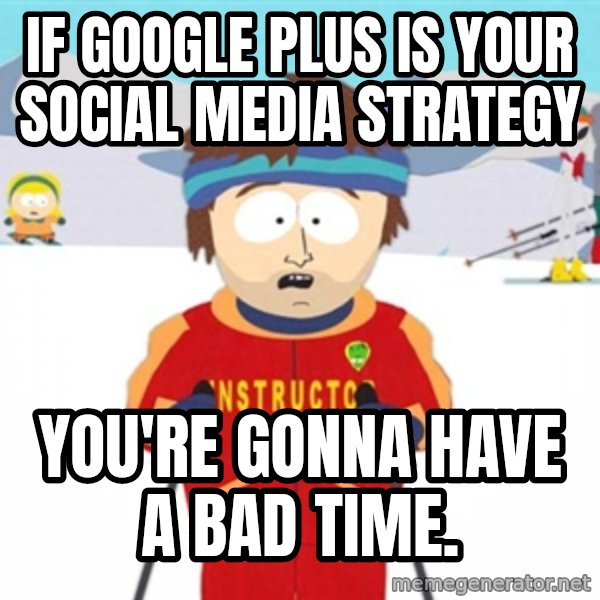 SouthPark Bad Time meme meme: If Google Plus is your social media strategy / you're gonna have a bad time.