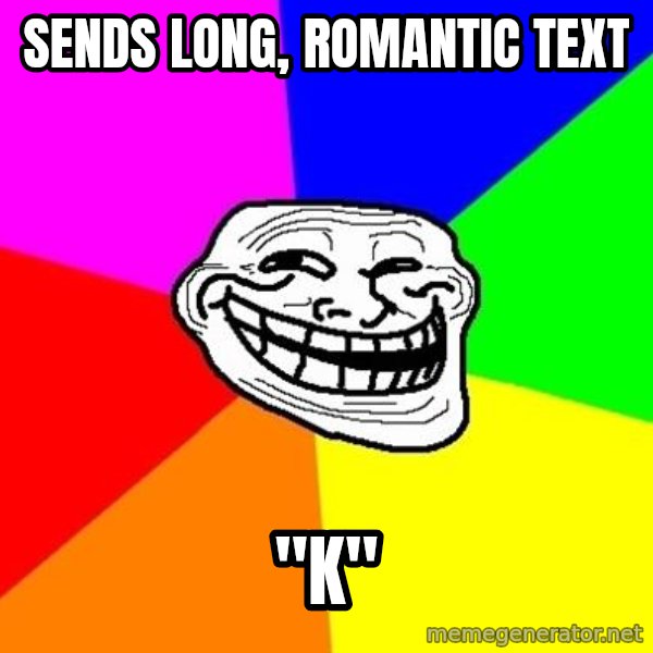 Trollface meme: sends long, romantic text / "k"