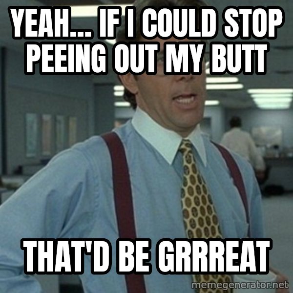 Office Space Boss meme: Yeah... if I could stop Peeing out my butt / That'd be grrreat