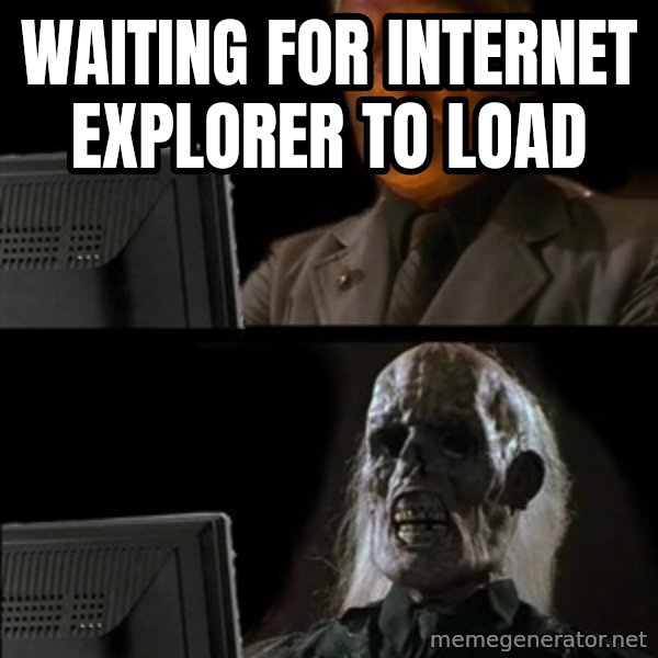 Waiting For meme: waiting for internet explorer to load