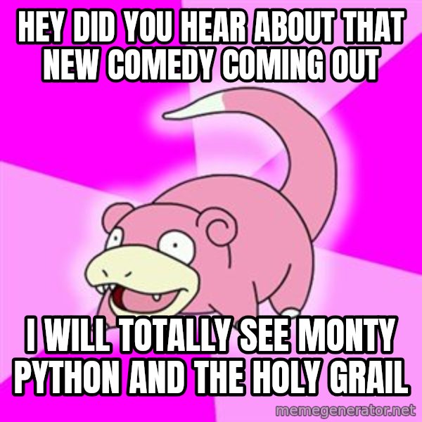 Slowpoke meme: hey did you hear about that new comedy coming out / i will totally see monty python and the holy grail