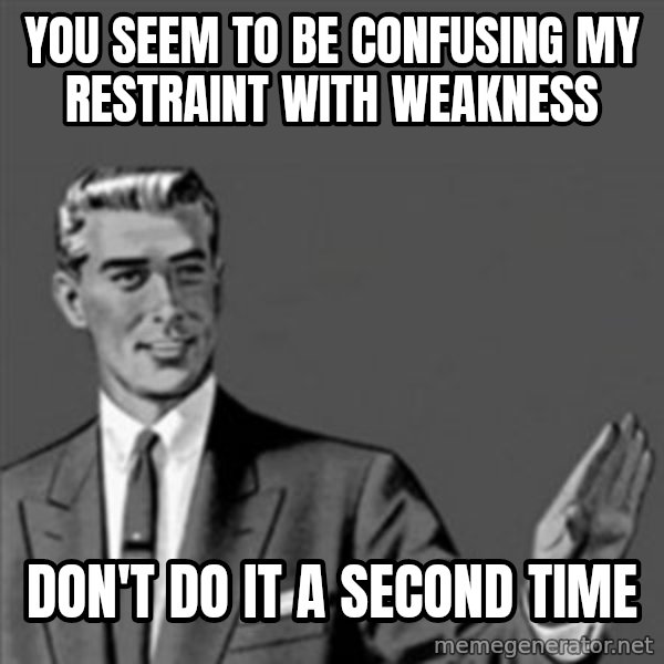Correction Guy meme: You seem to be confusing my restraint with weakness / Don't do it a second time