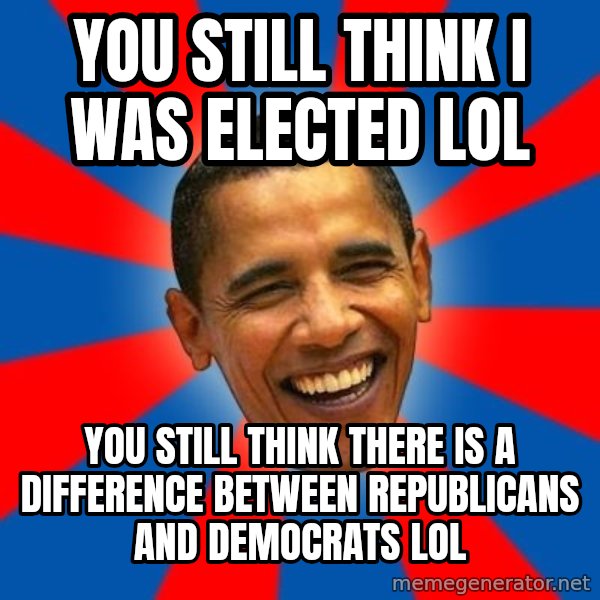 Obama meme: You still think I was elected lol / You still think there is a difference between Republicans and Democrats lol