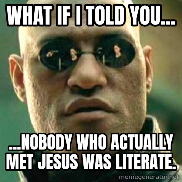 What if I told you / Matrix Morpheus meme: WHAT IF I TOLD YOU... / ...nOBODY WHO ACTUALLY MET JESUS WAS LITERATE.