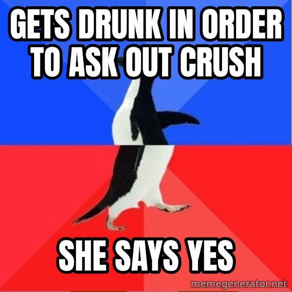 Socially Awkward to Awesome Penguin meme: GETS DRUNK IN ORDER TO ASK OUT CRUSH / SHE SAYS YES