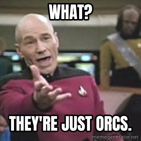 Captain Picard meme: What? / they're just orcs.