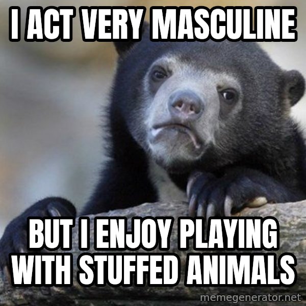Confession Bear meme: i Act very masculine / but i enjoy playing with stuffed animals