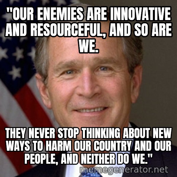 George Bush meme: "Our enemies are innovative and resourceful, and so are we. / They never stop thinking about new ways to harm our country and our people, and neither do we."
