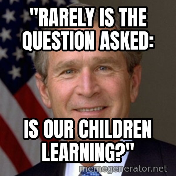 George Bush meme: "Rarely is the question asked: / Is our children learning?"