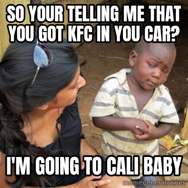 skeptical black kid meme: So your telling me that you got kfc in you car? / i'm going to cali baby