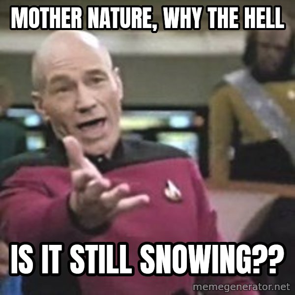 Captain Picard meme: Mother Nature, why the hell / Is it still snowing??