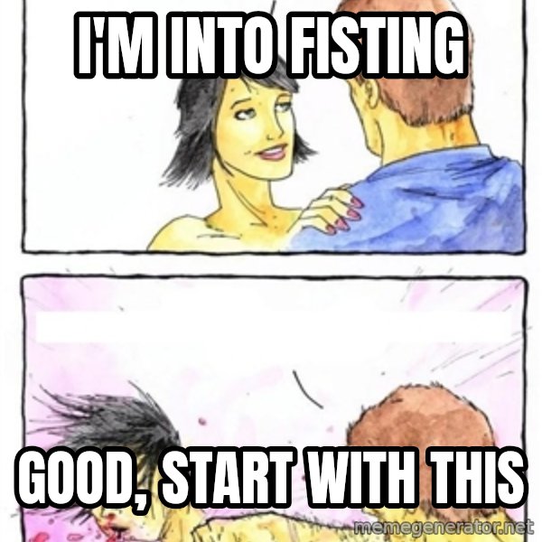 Alpha Boyfriend meme: I'm into fisting / Good, start with this