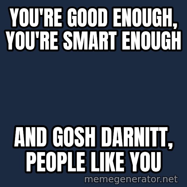 Stuart Smalley meme: You're good enough, you're smart enough / and gosh darnitt, people like you