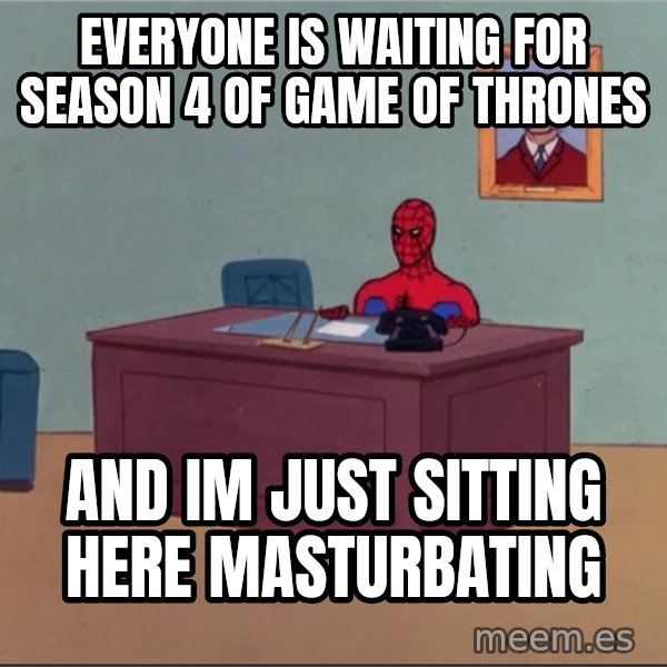 Spiderman Desk Hd meme: Everyone is waiting for season 4 of game of thrones / and im just sitting here masturbating