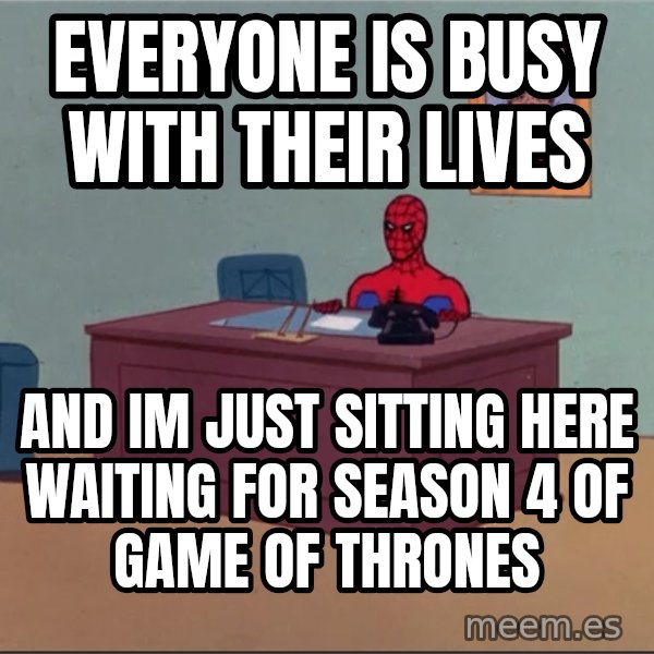 Spiderman Desk Hd meme: everyone is busy with their lives / and im just sitting here waiting for season 4 of game of thrones