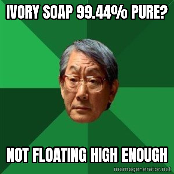 High Expectations Asian Father meme: Ivory soap 99.44% pure? / Not floating high enough