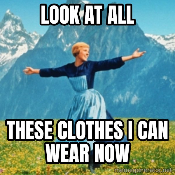 Sound Of Music Lady meme: Look at all / These clothes I can wear now