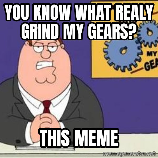 Grinds My Gears Peter Griffin meme: You know what realy grind my gears? / This meme
