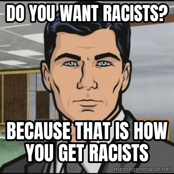 Archer meme: Do you want racists? / Because that is how you get racists